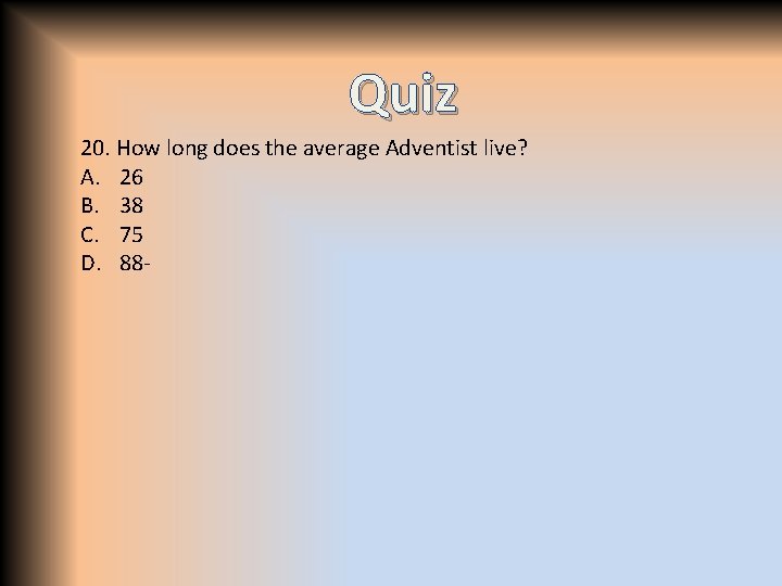 Quiz 20. How long does the average Adventist live? A. 26 B. 38 C.