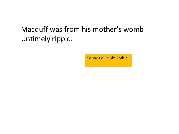 Macduff was from his mother's womb Untimely ripp'd. Sounds all a bit Gothic. .