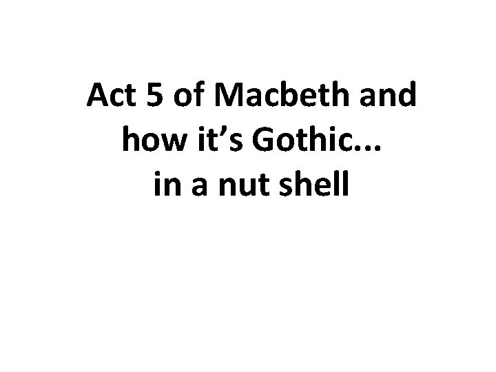 Act 5 of Macbeth and how it’s Gothic. . . in a nut shell