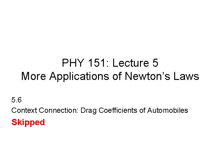 PHY 151: Lecture 5 More Applications of Newton’s Laws 5. 6 Context Connection: Drag