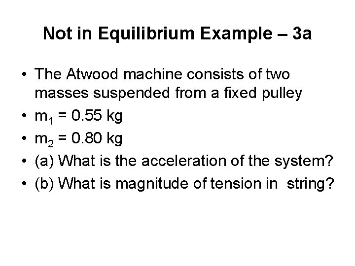 Not in Equilibrium Example – 3 a • The Atwood machine consists of two