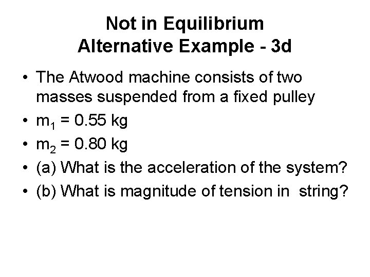 Not in Equilibrium Alternative Example - 3 d • The Atwood machine consists of