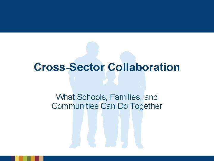 Cross-Sector Collaboration What Schools, Families, and Communities Can Do Together 