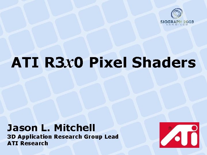 ATI R 3 x 0 Pixel Shaders Jason L. Mitchell 3 D Application Research ATI R 3 x 0 Pixel Shaders Jason L. Mitchell 3 D Application Research