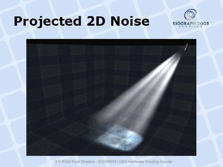 Projected 2 D Noise ATI R 3 x 0 Pixel Shaders - SIGGRAPH 2003 Projected 2 D Noise ATI R 3 x 0 Pixel Shaders - SIGGRAPH 2003