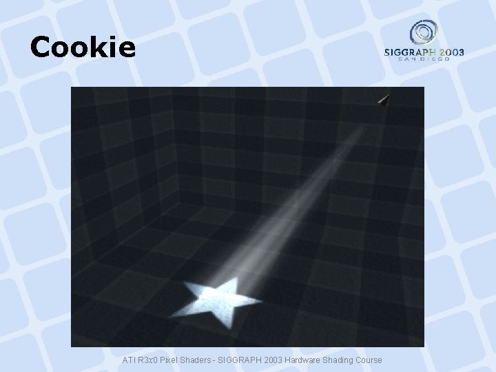 Cookie ATI R 3 x 0 Pixel Shaders - SIGGRAPH 2003 Hardware Shading Course Cookie ATI R 3 x 0 Pixel Shaders - SIGGRAPH 2003 Hardware Shading Course