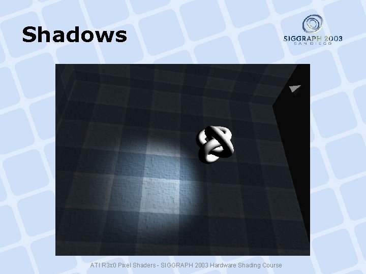 Shadows ATI R 3 x 0 Pixel Shaders - SIGGRAPH 2003 Hardware Shading Course Shadows ATI R 3 x 0 Pixel Shaders - SIGGRAPH 2003 Hardware Shading Course