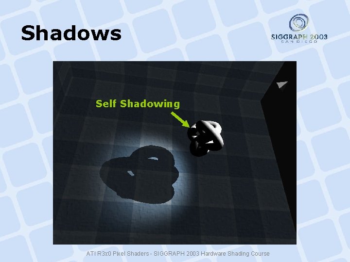 Shadows Self Shadowing ATI R 3 x 0 Pixel Shaders - SIGGRAPH 2003 Hardware Shadows Self Shadowing ATI R 3 x 0 Pixel Shaders - SIGGRAPH 2003 Hardware