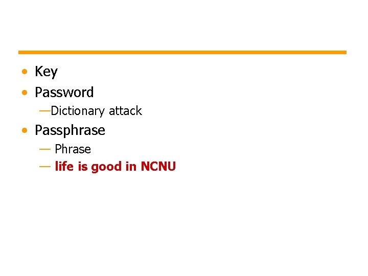  • Key • Password —Dictionary attack • Passphrase — Phrase — life is