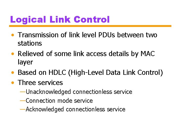 Logical Link Control • Transmission of link level PDUs between two stations • Relieved