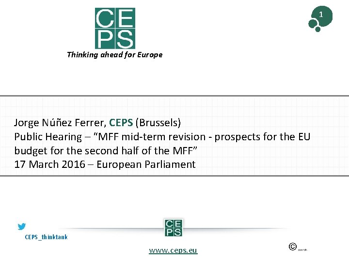 1 Thinking ahead for Europe Jorge Núñez Ferrer, CEPS (Brussels) Public Hearing – “MFF