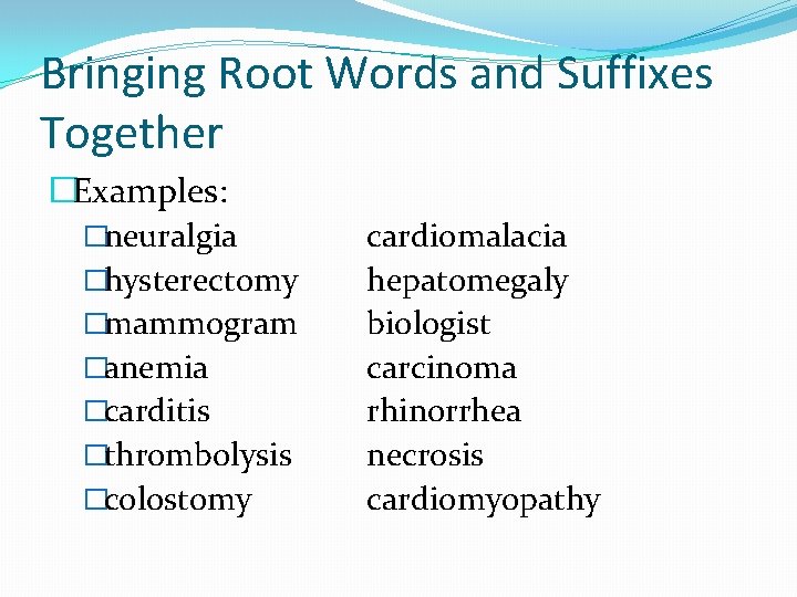 Bringing Root Words and Suffixes Together �Examples: �neuralgia �hysterectomy �mammogram �anemia �carditis �thrombolysis �colostomy