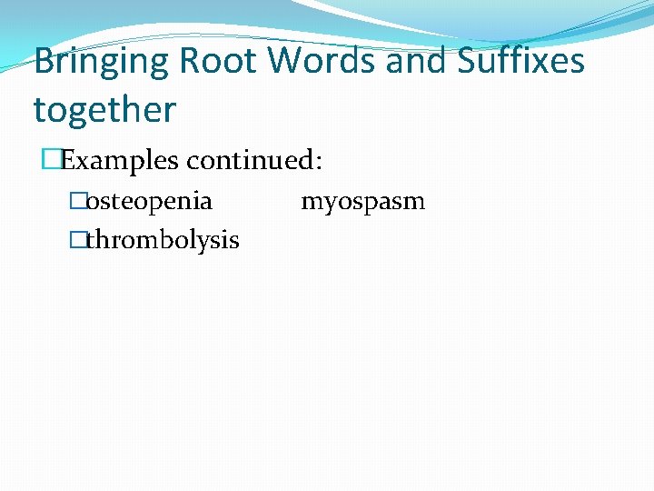 Bringing Root Words and Suffixes together �Examples continued: �osteopenia myospasm �thrombolysis 