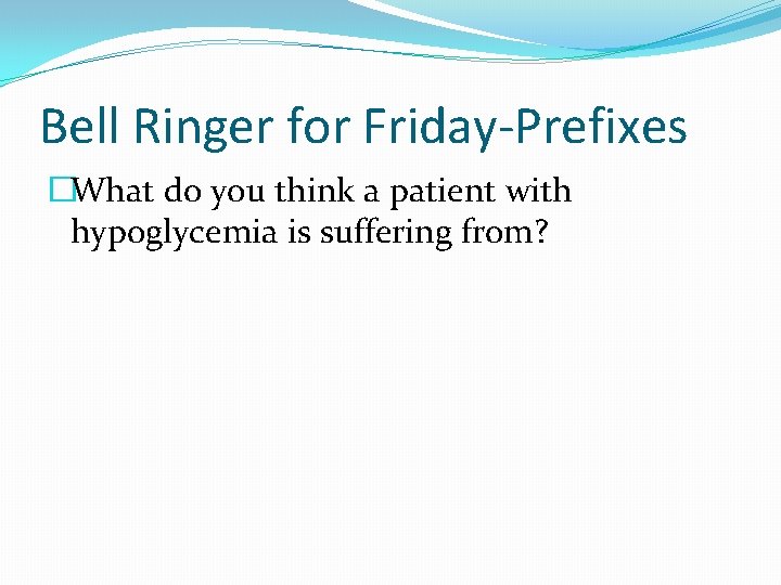 Bell Ringer for Friday-Prefixes �What do you think a patient with hypoglycemia is suffering