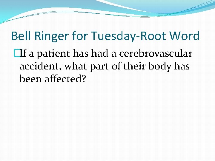 Bell Ringer for Tuesday-Root Word �If a patient has had a cerebrovascular accident, what