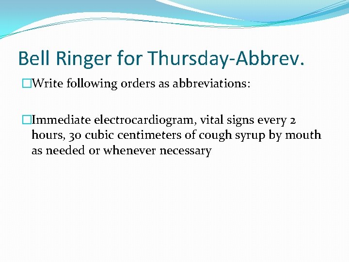Bell Ringer for Thursday-Abbrev. �Write following orders as abbreviations: �Immediate electrocardiogram, vital signs every