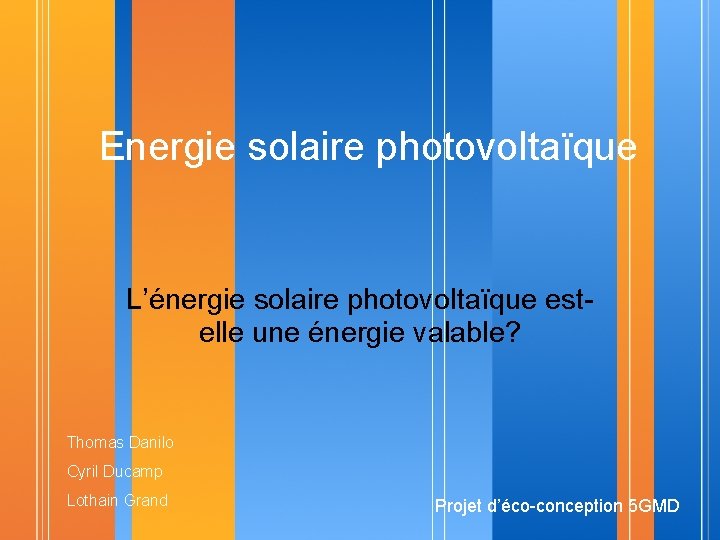 Energie solaire photovoltaïque L’énergie solaire photovoltaïque estelle une énergie valable? Thomas Danilo Cyril Ducamp