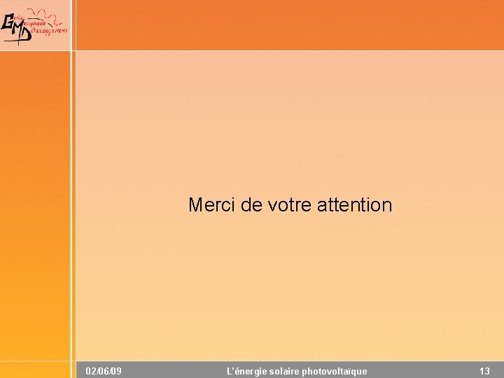 Merci de votre attention 02/06/09 L’énergie solaire photovoltaïque 13 