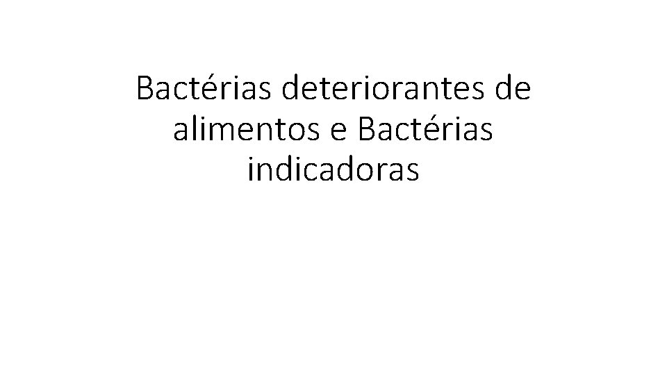 Bactérias deteriorantes de alimentos e Bactérias indicadoras 