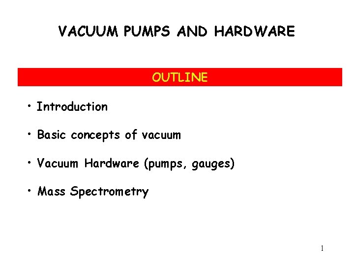 VACUUM PUMPS AND HARDWARE OUTLINE • Introduction • Basic concepts of vacuum • Vacuum
