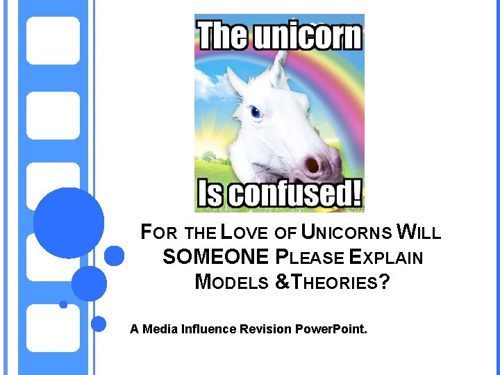 FOR THE LOVE OF UNICORNS WILL SOMEONE PLEASE EXPLAIN MODELS &THEORIES? A Media Influence