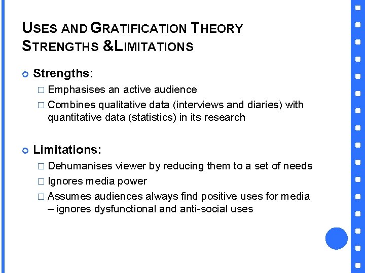 USES AND GRATIFICATION THEORY STRENGTHS &LIMITATIONS Strengths: � Emphasises an active audience � Combines