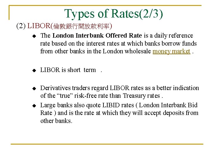 Types of Rates(2/3) (2) LIBOR(倫敦銀行間放款利率) u The London Interbank Offered Rate is a daily