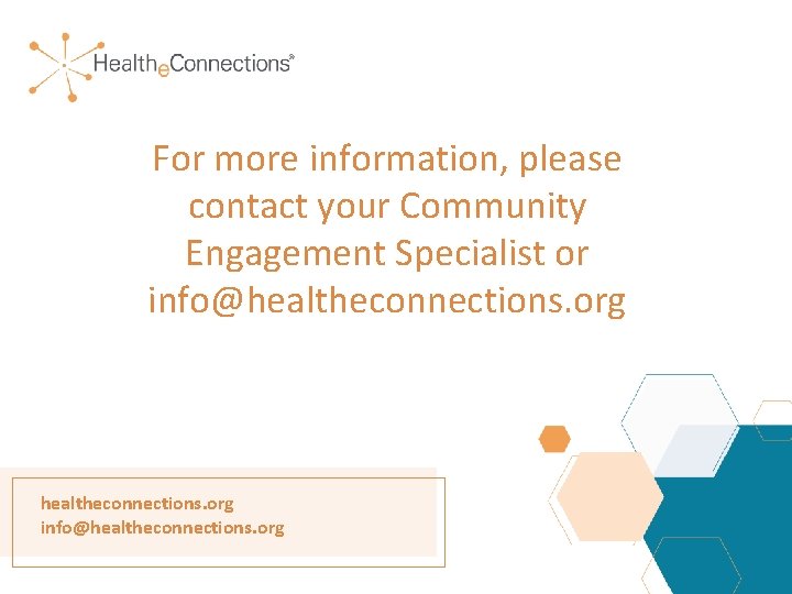 For more information, please contact your Community Engagement Specialist or info@healtheconnections. org For more information, please contact your Community Engagement Specialist or info@healtheconnections. org
