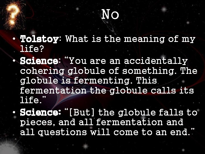 No • Tolstoy: What is the meaning of my life? • Science: “You are