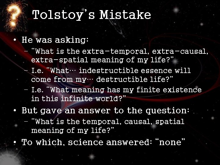 Tolstoy’s Mistake • He was asking: – “What is the extra-temporal, extra-causal, extra-spatial meaning