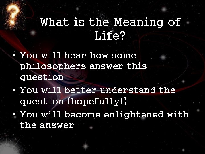 What is the Meaning of Life? • You will hear how some philosophers answer