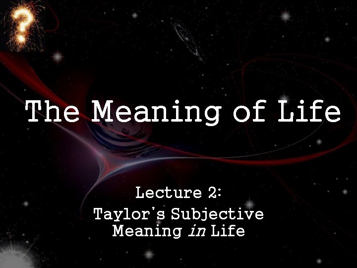 The Meaning of Life Lecture 2: Taylor’s Subjective Meaning in Life 