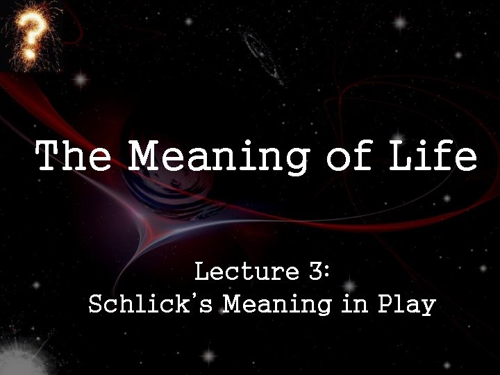 The Meaning of Life Lecture 3: Schlick’s Meaning in Play 