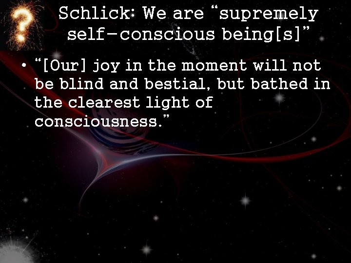 Schlick: We are “supremely self-conscious being[s]” • “[Our] joy in the moment will not
