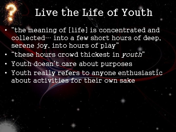 Live the Life of Youth • “the meaning of [life] is concentrated and collected…