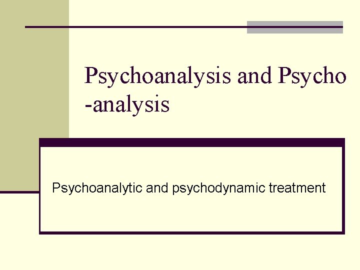 Psychoanalysis and Psycho -analysis Psychoanalytic and psychodynamic treatment 