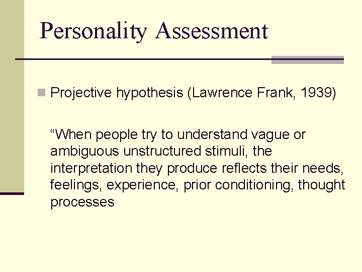 Personality Assessment n Projective hypothesis (Lawrence Frank, 1939) “When people try to understand vague