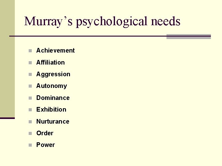 Murray’s psychological needs n Achievement n Affiliation n Aggression n Autonomy n Dominance n