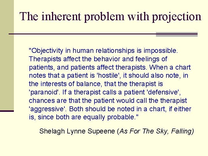 The inherent problem with projection "Objectivity in human relationships is impossible. Therapists affect the