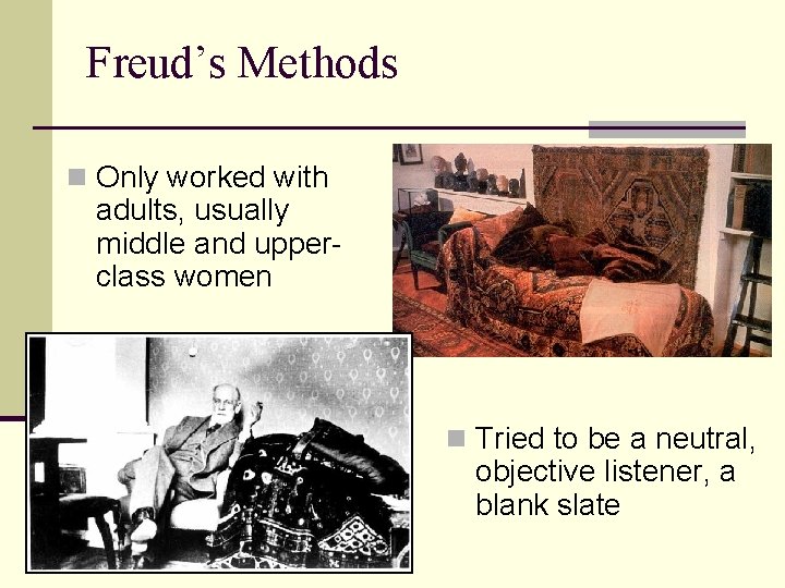 Freud’s Methods n Only worked with adults, usually middle and upperclass women n Tried