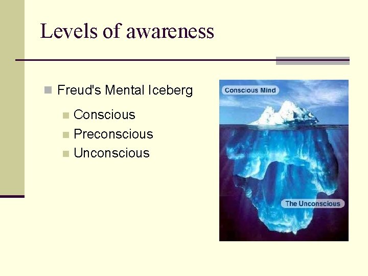 Levels of awareness n Freud's Mental Iceberg Conscious n Preconscious n Unconscious n 