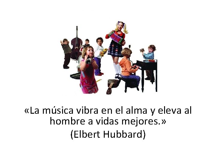  «La música vibra en el alma y eleva al hombre a vidas mejores.