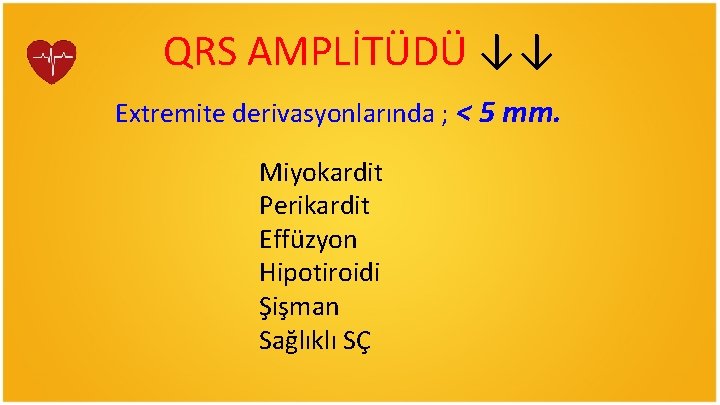 QRS AMPLİTÜDÜ ↓↓ Extremite derivasyonlarında ; < 5 mm. Miyokardit Perikardit Effüzyon Hipotiroidi Şişman