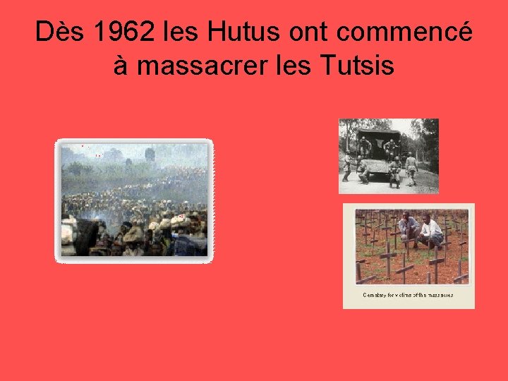 Dès 1962 les Hutus ont commencé à massacrer les Tutsis 