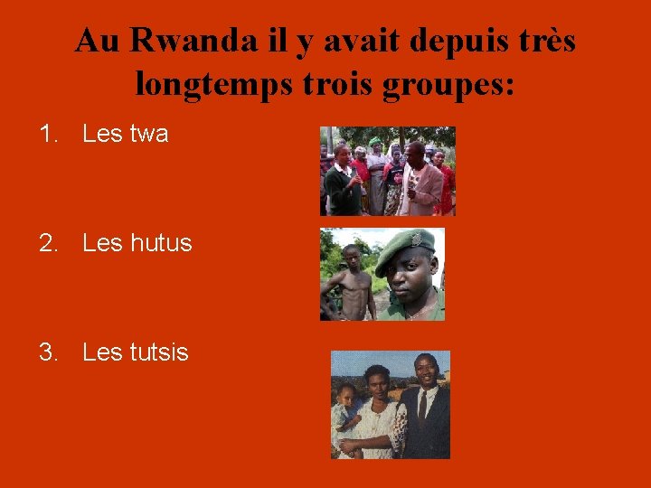 Au Rwanda il y avait depuis très longtemps trois groupes: 1. Les twa 2.