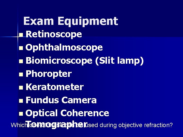 Exam Equipment n Retinoscope n Ophthalmoscope n Biomicroscope (Slit lamp) n Phoropter n Keratometer