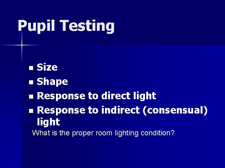 Pupil Testing Size n Shape n Response to direct light n Response to indirect