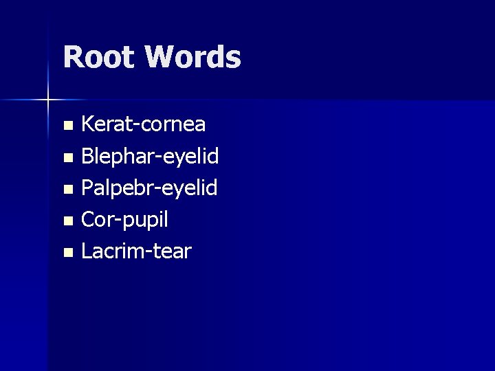 Root Words Kerat-cornea n Blephar-eyelid n Palpebr-eyelid n Cor-pupil n Lacrim-tear n 