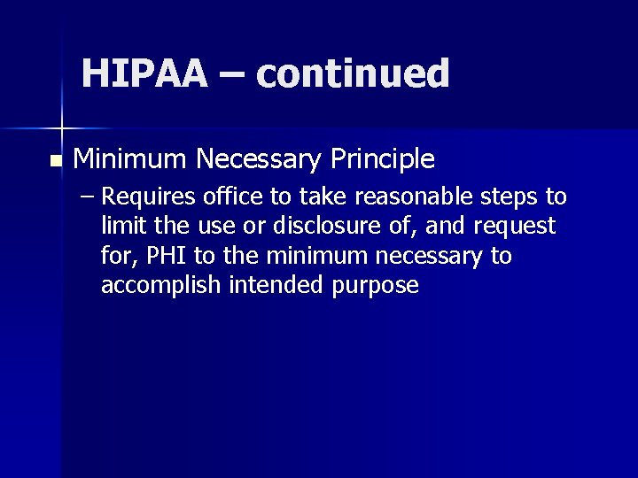 HIPAA – continued n Minimum Necessary Principle – Requires office to take reasonable steps