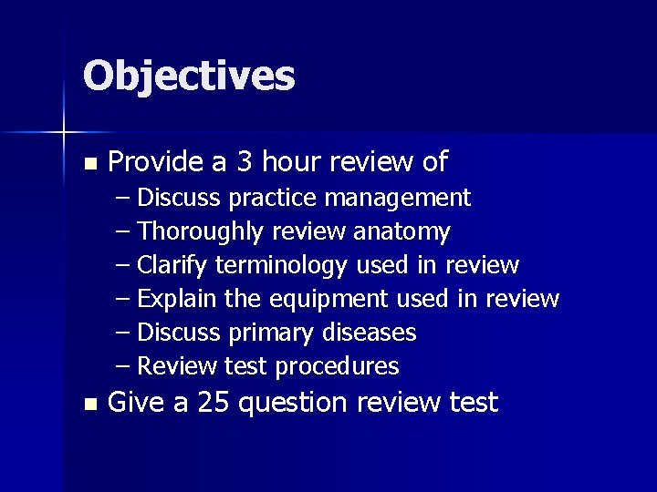 Objectives n Provide a 3 hour review of – Discuss practice management – Thoroughly